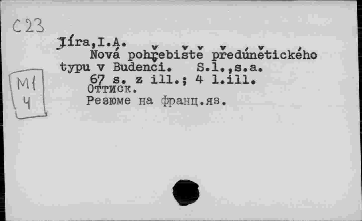 ﻿Nova pohçebiste predünetickeho typu V Budenci. S.l.,s.a.
67 s. z ill.; 4 l.ill.
Оттиск.
Резюме на франц.яз.